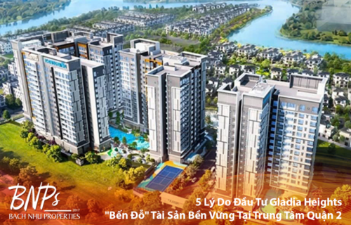 5 Lý Do Đầu Tư Gladia Heights Bến Đỗ Tài Sản Bền Vững Tại Trung Tâm Quận 2 - Bách Như Properties - BNPs