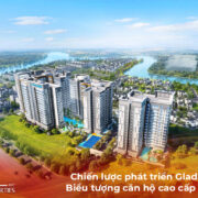 Chiến lược phát triển Gladia Heights: Biểu tượng căn hộ cao cấp khu Đông