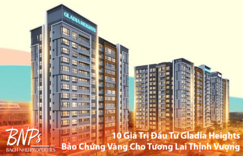 10 Giá Trị Đầu Tư Gladia Heights Bảo Chứng Vàng Cho Tương Lai Thịnh Vượng- Bách Như Properties - BNPs